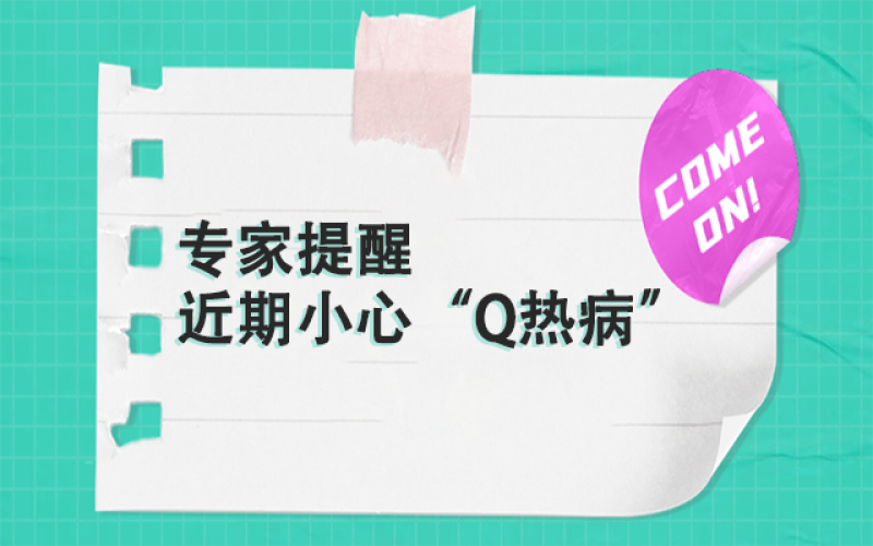 專家提醒：以下這群人，近期要小心“Q熱病”~